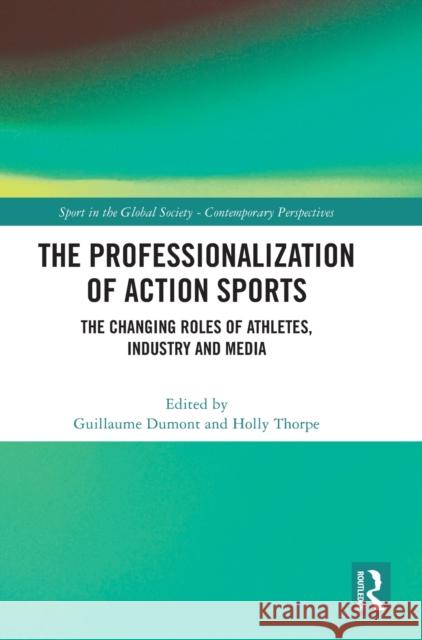 The Professionalization of Action Sports: The Changing Roles of Athletes, Industry and Media Guillaume Dumont Holly Thorpe 9781032204031 Routledge