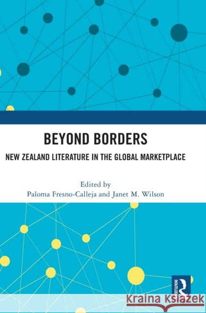 Beyond Borders: New Zealand Literature in the Global Marketplace Paloma Fresno-Calleja Janet M. Wilson 9781032204055 Taylor & Francis Ltd