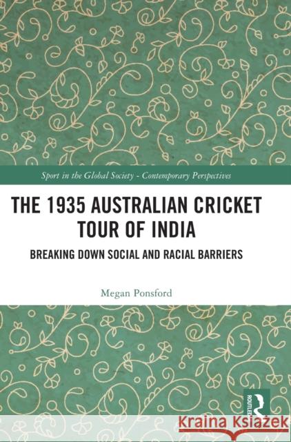 The 1935 Australian Cricket Tour of India: Breaking Down Social and Racial Barriers Megan Ponsford 9781032204086