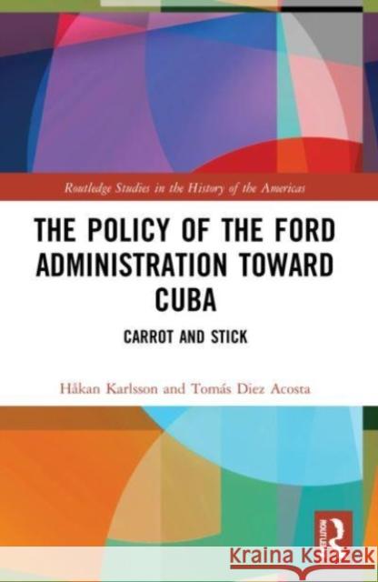 The Policy of the Ford Administration Toward Cuba Tomas (Instituto de Historia de Cuba, Cuba) Diez Acosta 9781032204123 Taylor & Francis Ltd