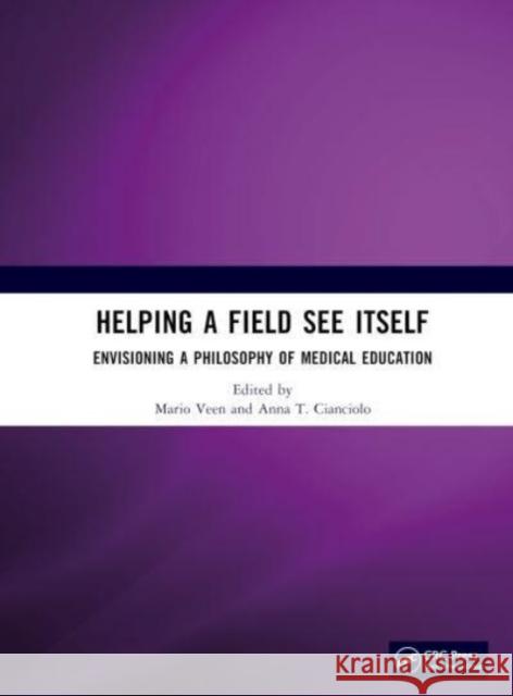 Helping a Field See Itself: Envisioning a Philosophy of Medical Education Mario Veen Anna T. Cianciolo 9781032204147 Taylor & Francis Ltd