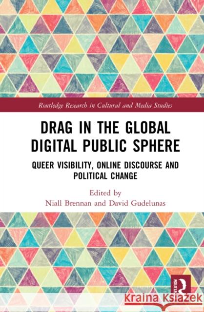Drag in the Global Digital Public Sphere: Queer Visibility, Online Discourse and Political Change Niall Brennan David Gudelunas 9781032204376