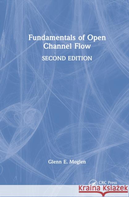Fundamentals of Open Channel Flow Glenn E. (US Department of Agriculture, USA) Moglen 9781032204567 Taylor & Francis Ltd