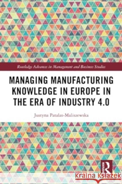 Managing Manufacturing Knowledge in Europe in the Era of Industry 4.0 Justyna Patalas-Maliszewska 9781032204710 Taylor & Francis Ltd