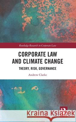 Corporate Law and Climate Change: Theory, Risk, Governance Andrew Clarke 9781032204772