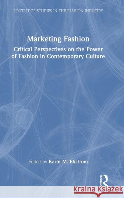 Marketing Fashion: Critical Perspectives on the Power of Fashion in Contemporary Culture Karin M. Ekstr?m 9781032204819 Routledge