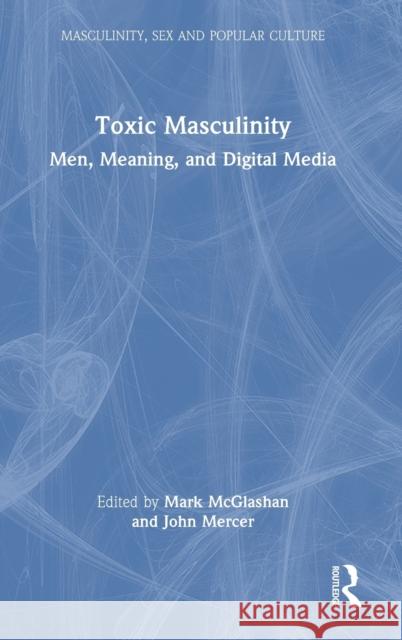 Toxic Masculinity: Men, Meaning, and Digital Media Mercer, John 9781032205007