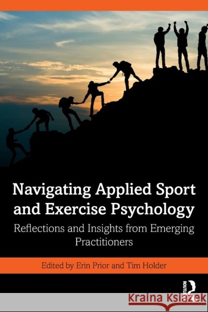 Navigating Applied Sport and Exercise Psychology: Reflections and Insights from Emerging Practitioners Erin Prior Tim Holder 9781032205014 Routledge