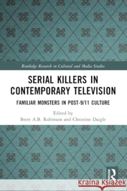 Serial Killers in Contemporary Television: Familiar Monsters in Post-9/11 Culture Brett A. B. Robinson Christine Daigle 9781032205175