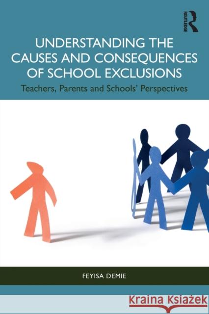 Understanding the Causes and Consequences of School Exclusions: Teachers, Parents and Schools' Perspectives Feyisa (Durham University, UK) Demie 9781032205243