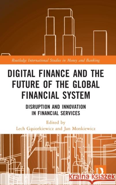 Digital Finance and the Future of the Global Financial System: Disruption and Innovation in Financial Services Lech Gąsiorkiewicz Jan Monkiewicz 9781032205489 Routledge