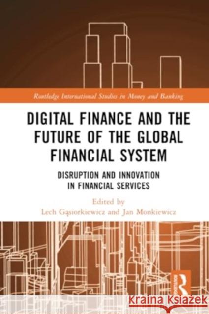 Digital Finance and the Future of the Global Financial System: Disruption and Innovation in Financial Services Lech Gąsiorkiewicz Jan Monkiewicz 9781032205496 Routledge