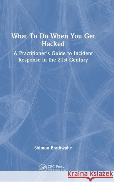 What To Do When You Get Hacked: A Practitioner's Guide to Incident Response in the 21st Century Brathwaite, Shimon 9781032206073