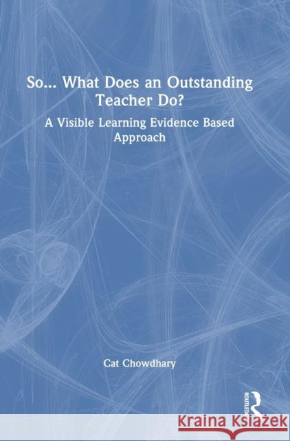 So... What Does an Outstanding Teacher Do?: A Visible Learning Evidence Based Approach Chowdhary, Cat 9781032206226