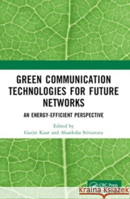 Green Communication Technologies for Future Networks: An Energy-Efficient Perspective Gurjit Kaur Akanksha Srivastava 9781032206318 CRC Press