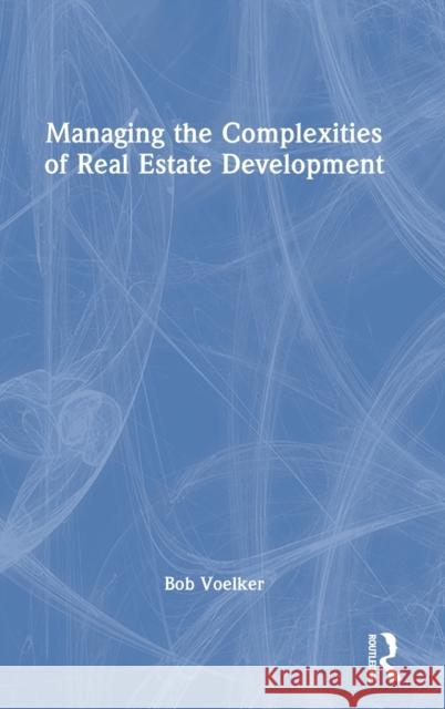 Managing the Complexities of Real Estate Development Bob Voelker 9781032206387