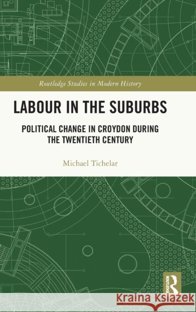 Labour in the Suburbs: Political Change in Croydon During the Twentieth Century Michael Tichelar 9781032206394 Routledge