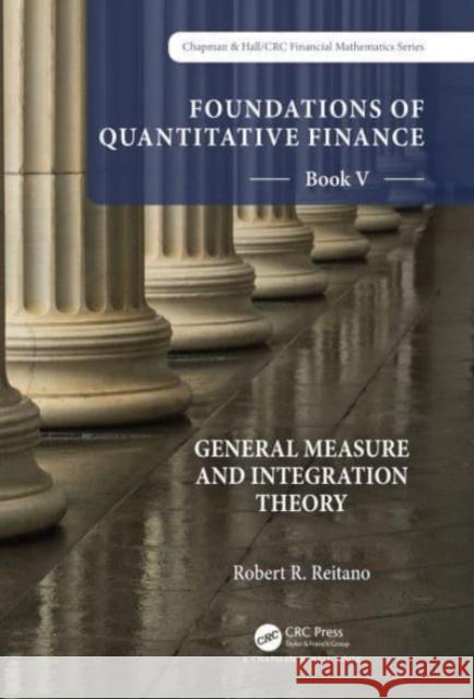 Foundations of Quantitative Finance:  Book V General Measure and Integration Theory Robert R. Reitano 9781032206509 Taylor & Francis Ltd