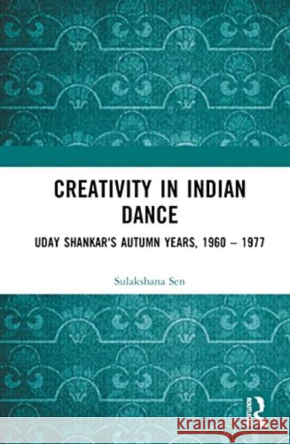 Creativity in Indian Dance Sulakshana Sen 9781032206554 Taylor & Francis Ltd