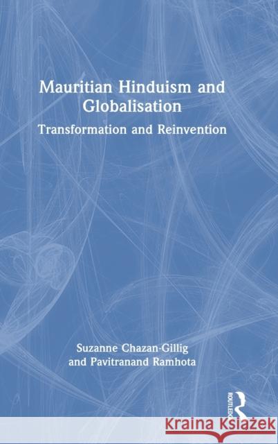 Mauritian Hinduism and Globalisation: Transformation and Reinvention Suzanne Chazan-Gillig Pavitranand Ramhota 9781032206608 Routledge Chapman & Hall