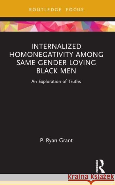 Internalized Homonegativity Among Same Gender Loving Black Men: An Exploration of Truths P. Ryan Grant 9781032206868 Routledge