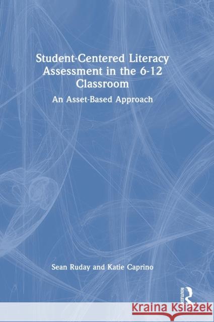 Student-Centered Literacy Assessment in the 6-12 Classroom: An Asset-Based Approach Sean Ruday Katie Caprino 9781032207254 Routledge