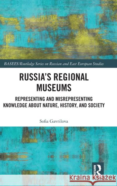 Russia's Regional Museums: Representing and Misrepresenting Knowledge about Nature, History and Society Sofia Gavrilova 9781032207315