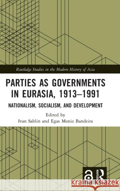 Parties as Governments in Eurasia, 1913-1991: Nationalism, Socialism, and Development Ivan Sablin Egas Moniz Bandeira 9781032207339