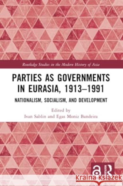 Parties as Governments in Eurasia, 1913-1991: Nationalism, Socialism, and Development Ivan Sablin Egas Moniz Bandeira 9781032207346