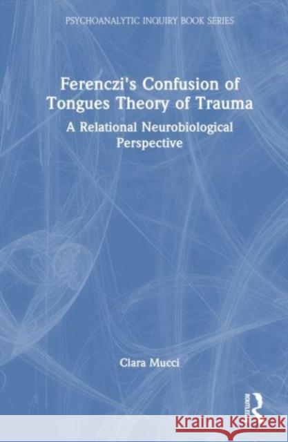 Ferenczi's Confusion of Tongues Theory of Trauma: A Relational Neurobiological Perspective Arnold Rachman Clara Mucci 9781032207469 Taylor & Francis Ltd