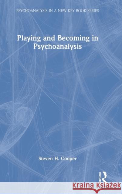 Playing and Becoming in Psychoanalysis Steven H. Cooper 9781032207544