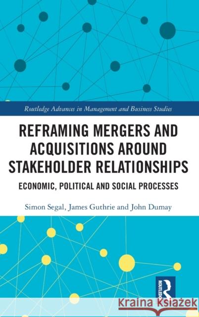 Reframing Mergers and Acquisitions around Stakeholder Relationships: Economic, Political and Social Processes Segal, Simon 9781032207803