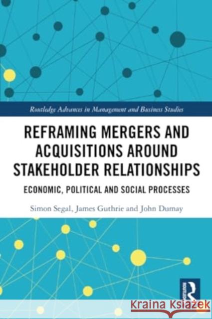 Reframing Mergers and Acquisitions around Stakeholder Relationships John (Macquarie University, Australia) Dumay 9781032207810