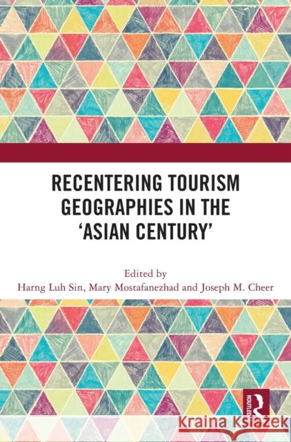 Recentering Tourism Geographies in the 'Asian Century' Harng Luh Sin Mary Mostafanezhad Joseph M. Cheer 9781032208282 Routledge