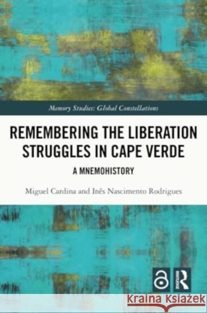 Remembering the Liberation Struggles in Cape Verde: A Mnemohistory Miguel Cardina In?s Nasciment 9781032208459 Routledge