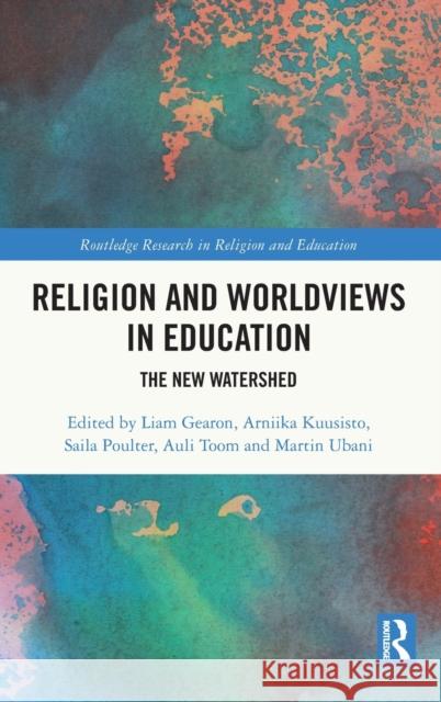 Religion and Worldviews in Education: The New Watershed Liam Gearon Arniika Kuusisto Saila Poulter 9781032208794 Routledge