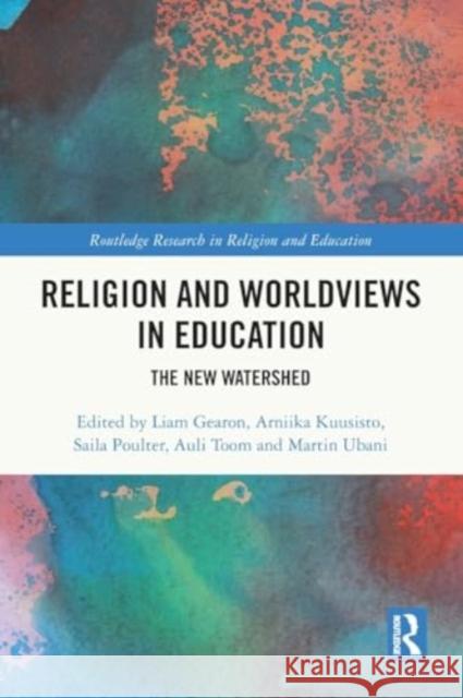 Religion and Worldviews in Education: The New Watershed Liam Gearon Arniika Kuusisto Saila Poulter 9781032208848 Taylor & Francis Ltd