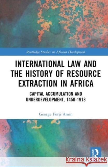 International Law and the History of Resource Extraction in Africa George Forji Amin 9781032208909 Taylor & Francis Ltd