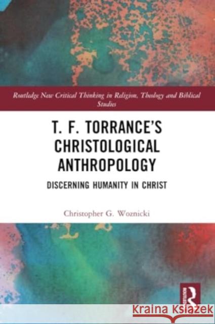 T. F. Torrance's Christological Anthropology: Discerning Humanity in Christ Christopher G. Woznicki 9781032209029 Routledge