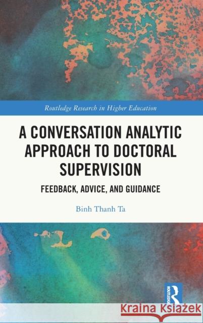 A Conversation Analytic Approach to Doctoral Supervision: Feedback, Advice, and Guidance Ta, Binh Thanh 9781032209081 Taylor & Francis Ltd