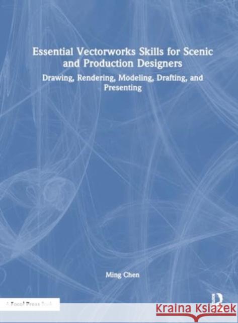 Essential Vectorworks Skills for Scenic and Production Designers: Drawing, Rendering, Modeling, Drafting, and Presenting Ming Chen 9781032209906