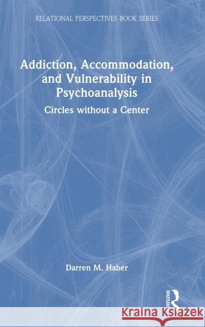 Addiction, Accommodation, and Vulnerability in Psychoanalysis: Circles without a Center Haber, Darren 9781032210100