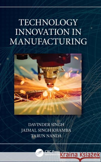 Technology Innovation in Manufacturing Davinder Singh (Punjabi University, Indi Jaimal Singh Khamba (Punjabi University, Tarun Nanda (Thapar University, India) 9781032210278