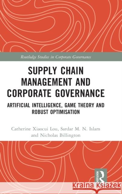 Supply Chain Management and Corporate Governance: Artificial Intelligence, Game Theory and Robust Optimisation Catherine Xiaocui Lou Sardar M. N. Islam Nicholas Billington 9781032210391