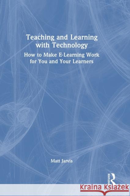 Teaching and Learning with Technology: How to Make E-Learning Work for You and Your Learners Matt Jarvis 9781032210438 Routledge