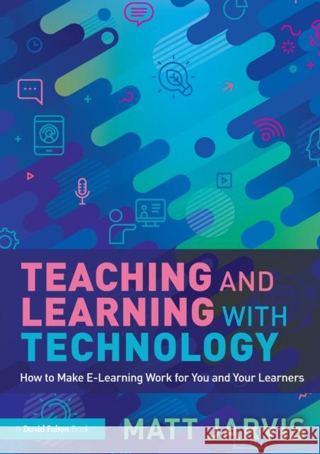 Teaching and Learning with Technology: How to Make E-Learning Work for You and Your Learners Matt Jarvis 9781032210445 Routledge