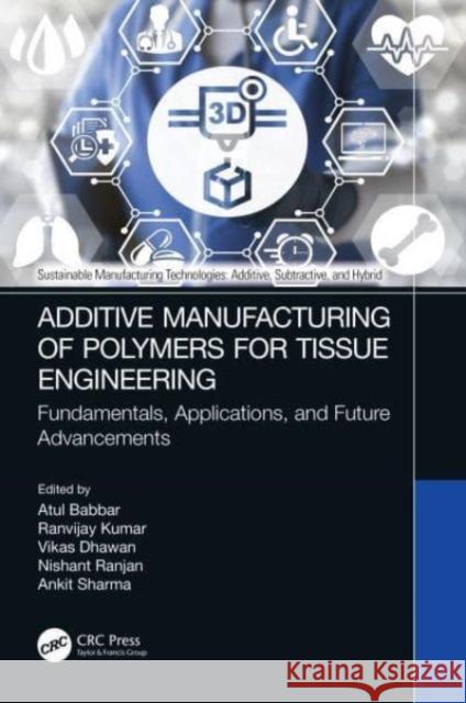 Additive Manufacturing of Polymers for Tissue Engineering: Fundamentals, Applications, and Future Advancements Atul Babbar Ranvijay Kumar Vikas Dhawan 9781032210452 CRC Press