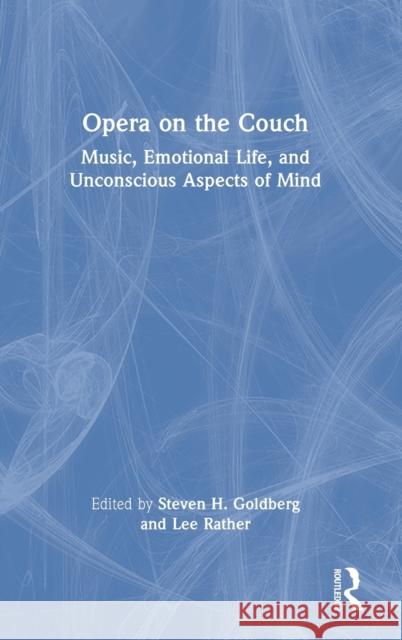 Opera on the Couch: Music, Emotional Life, and Unconscious Aspects of Mind Steven H. Goldberg Lee Rather 9781032210766