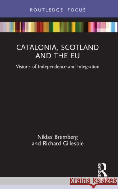 Catalonia, Scotland and the Eu:: Visions of Independence and Integration Niklas Bremberg Richard Gillespie 9781032211350 Routledge