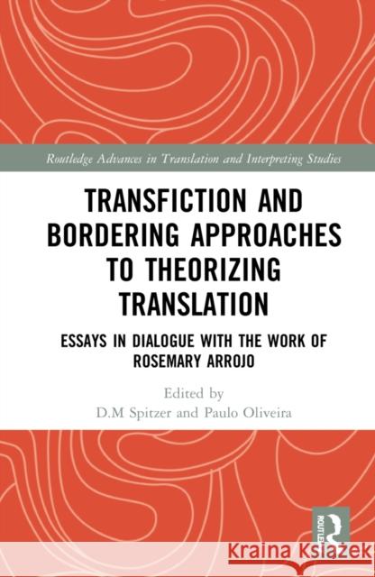 Transfiction and Bordering Approaches to Theorizing Translation: Essays in Dialogue with the Work of Rosemary Arrojo D. M. Spitzer Paulo Oliveira 9781032211404 Routledge
